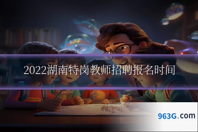 2022湖南特岗教师招聘报名时间