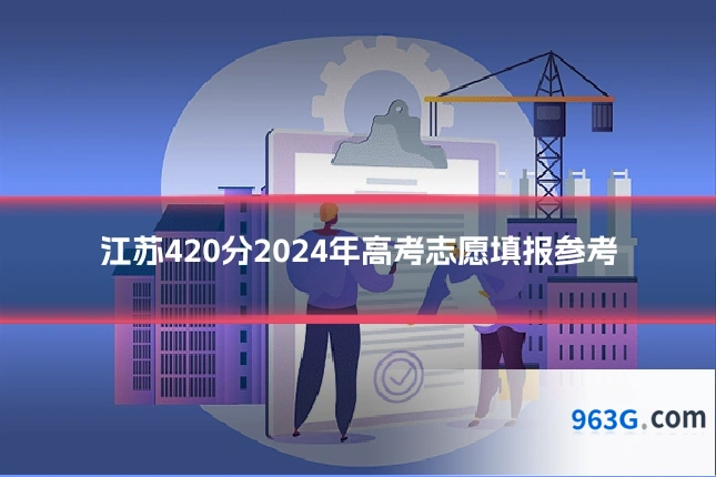 江苏420分2024年高考志愿填报参考