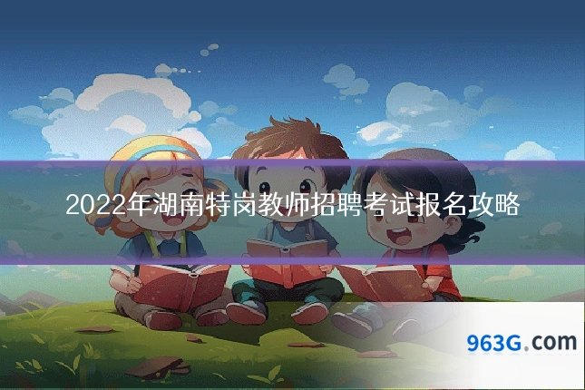 2022年湖南特岗教师招聘考试报名攻略