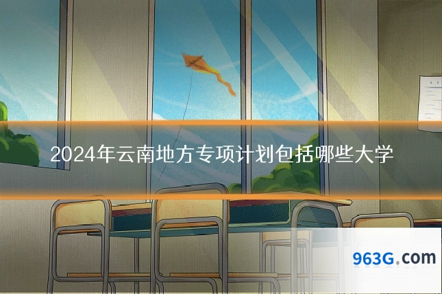 2024年云南地方专项计划包括哪些大学