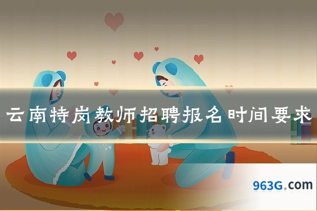 云南特岗教师招聘报名时间要求