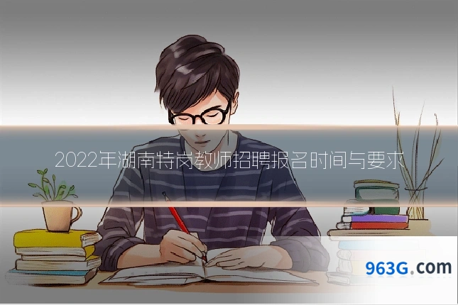2022年湖南特岗教师招聘报名时间与要求