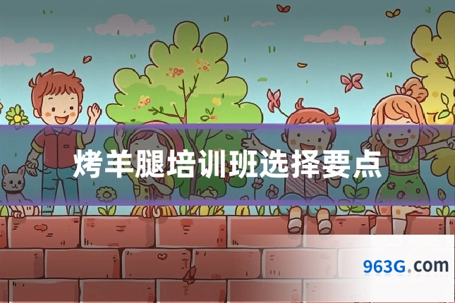 烤羊腿培训班选择要点