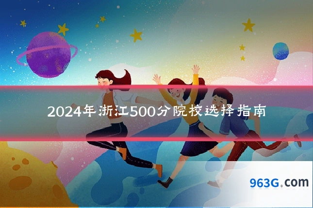 2024年浙江500分院校选择指南