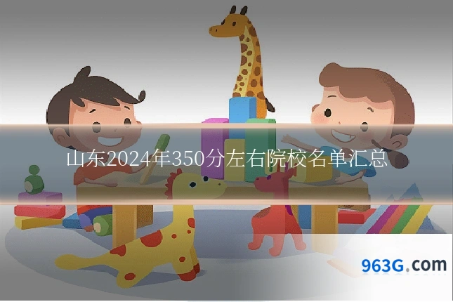 山东2024年350分左右院校名单汇总