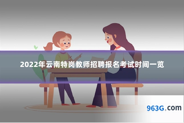 2022年云南特岗教师招聘报名考试时间一览