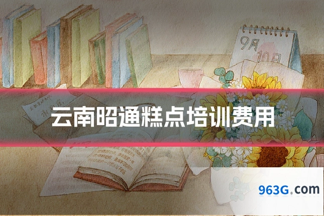 云南昭通糕点培训费用