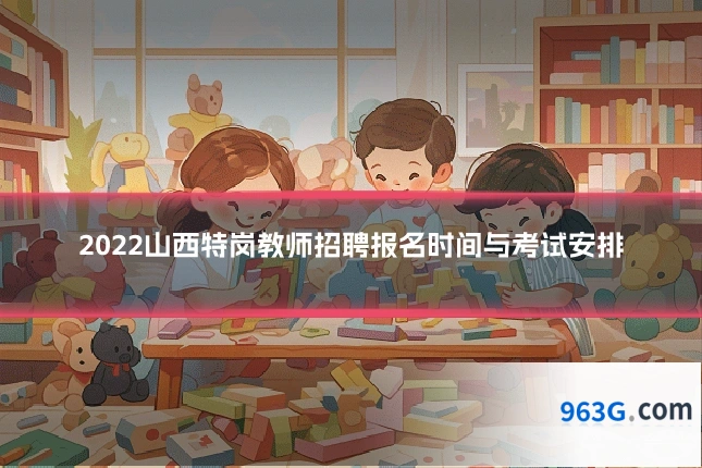 2022山西特岗教师招聘报名时间与考试安排