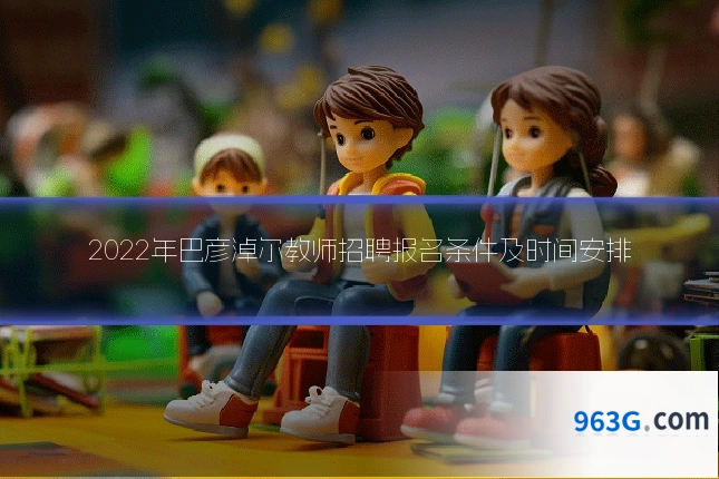 2022年巴彦淖尔教师招聘报名条件及时间安排