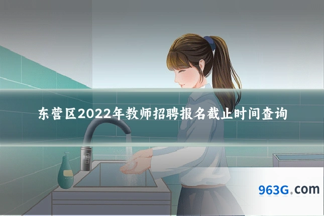 东营区2022年教师招聘报名截止时间查询