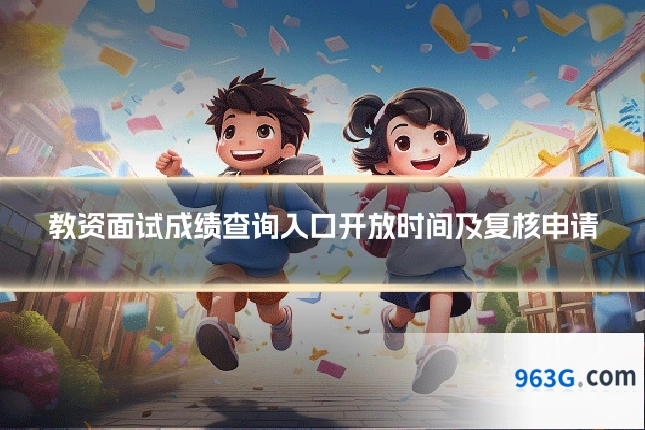 教资面试成绩查询入口开放时间及复核申请