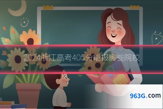 2024浙江高考405分能报哪些院校