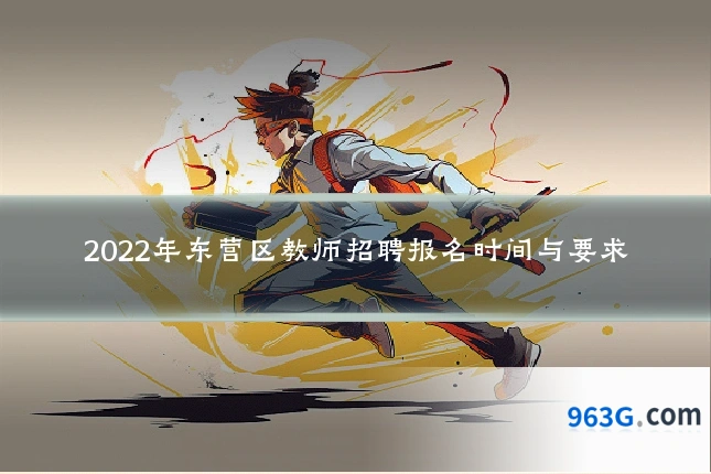 2022年东营区教师招聘报名时间与要求