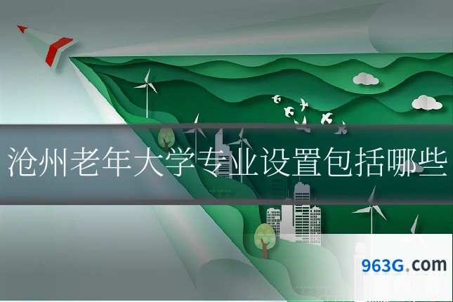 沧州老年大学专业设置包括哪些