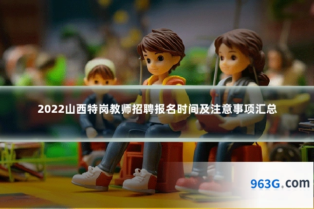 2022山西特岗教师招聘报名时间及注意事项汇总