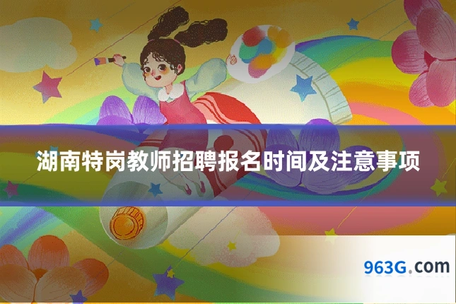 湖南特岗教师招聘报名时间及注意事项