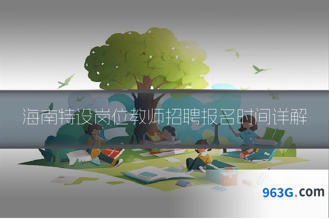 海南特设岗位教师招聘报名时间详解