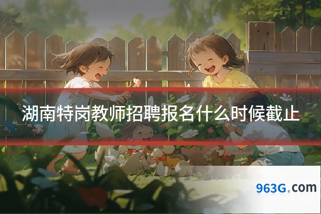 湖南特岗教师招聘报名什么时候截止