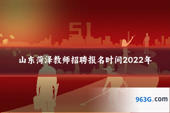 山东菏泽教师招聘报名时间2022年