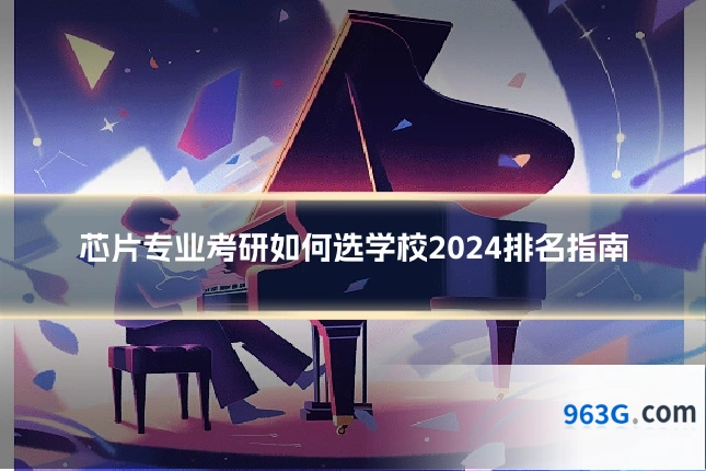 芯片专业考研如何选学校2024排名指南