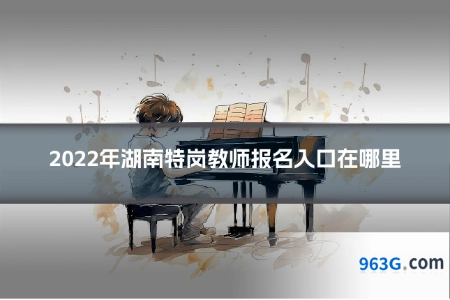 2022年湖南特岗教师报名入口在哪里