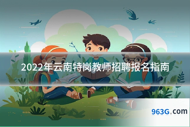 2022年云南特岗教师招聘报名指南