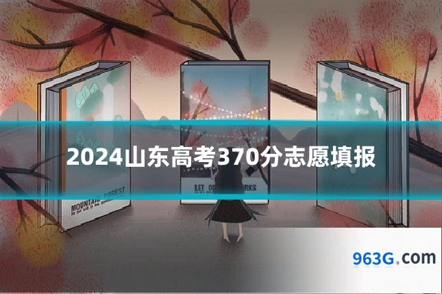 2024山东高考370分志愿填报