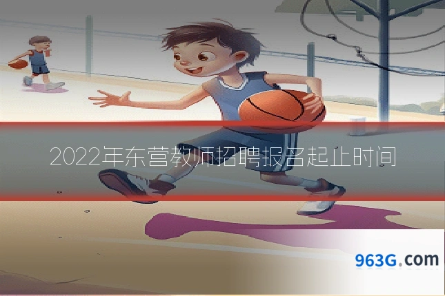 2022年东营教师招聘报名起止时间