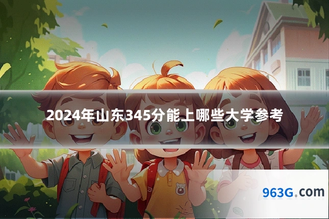2024年山东345分能上哪些大学参考