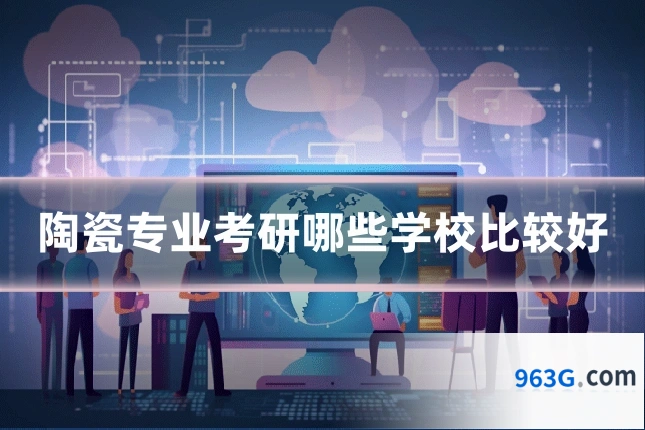 陶瓷专业考研哪些学校比较好
