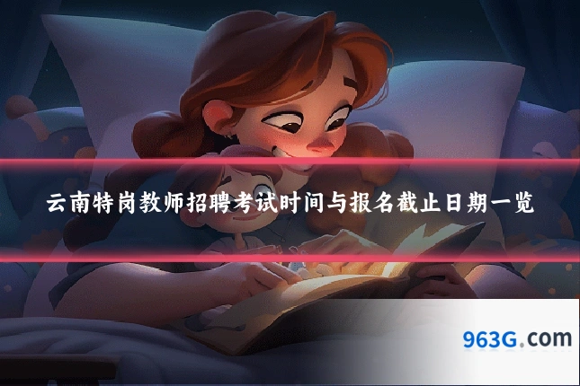 云南特岗教师招聘考试时间与报名截止日期一览