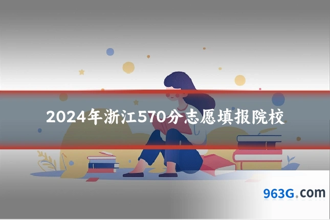 2024年浙江570分志愿填报院校