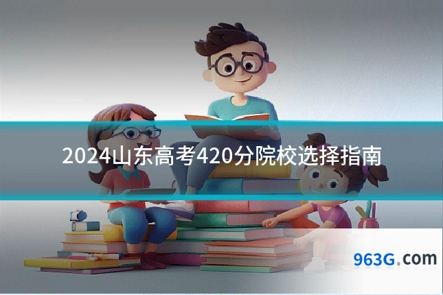 2024山东高考420分院校选择指南