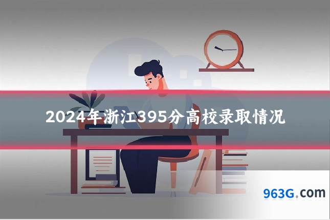 2024年浙江395分高校录取情况