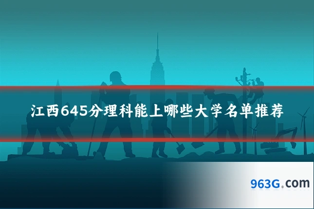 江西645分理科能上哪些大学名单推荐