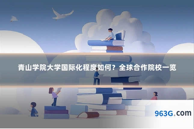 青山学院大学国际化程度如何？全球合作院校一览