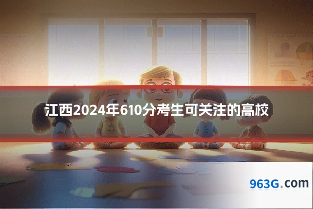 江西2024年610分考生可关注的高校