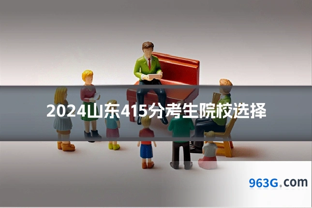 2024山东415分考生院校选择