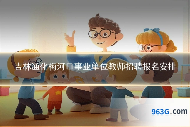 吉林通化梅河口事业单位教师招聘报名安排