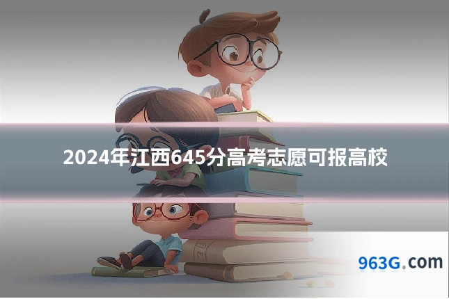 2024年江西645分高考志愿可报高校