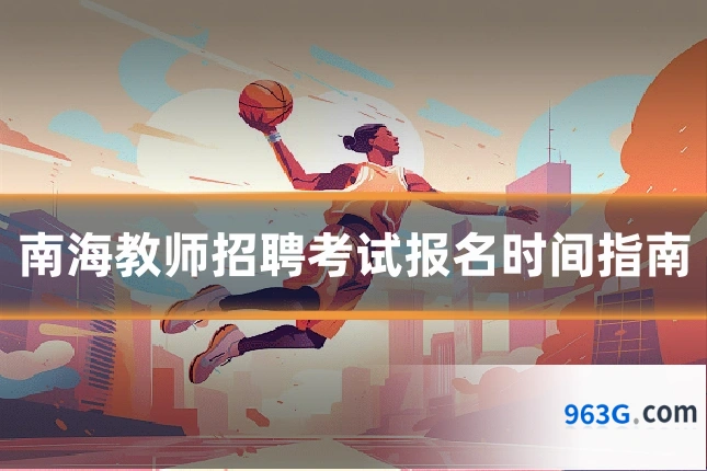 南海教师招聘考试报名时间指南