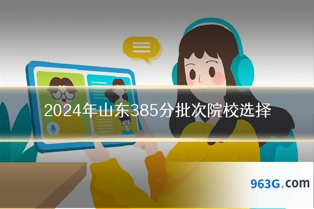 2024年山东385分批次院校选择