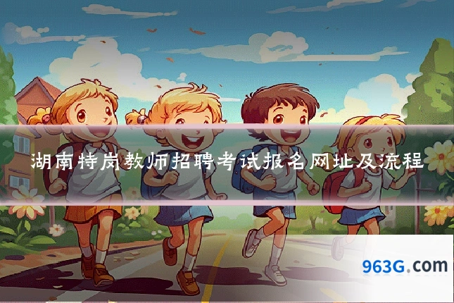湖南特岗教师招聘考试报名网址及流程