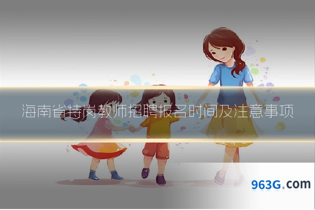 海南省特岗教师招聘报名时间及注意事项