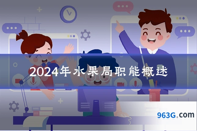 2024年水果局职能概述