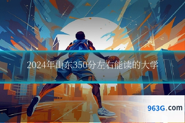 2024年山东350分左右能读的大学