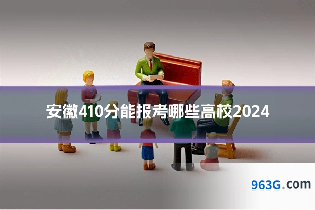 安徽410分能报考哪些高校2024