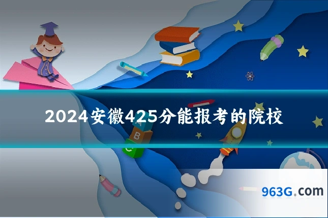 2024安徽425分能报考的院校