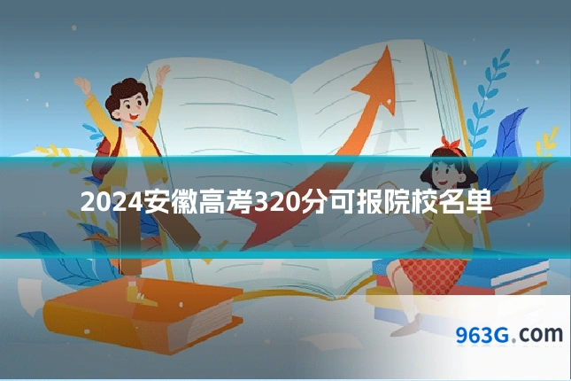 2024安徽高考320分可报院校名单