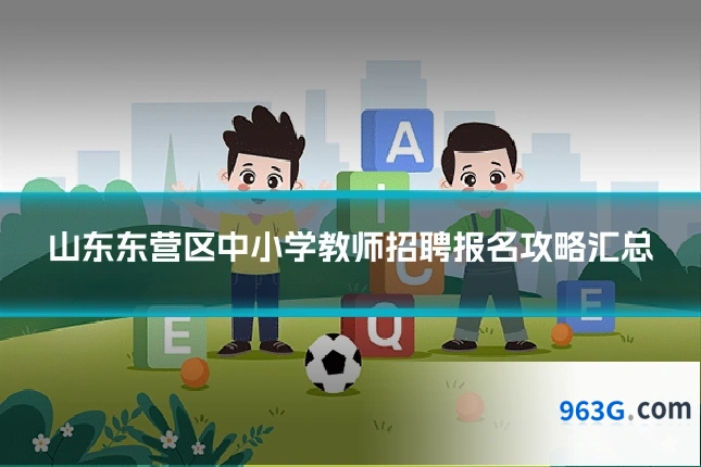 山东东营区中小学教师招聘报名攻略汇总